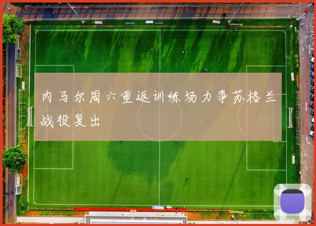 内马尔周六重返训练场力争苏格兰战役复出