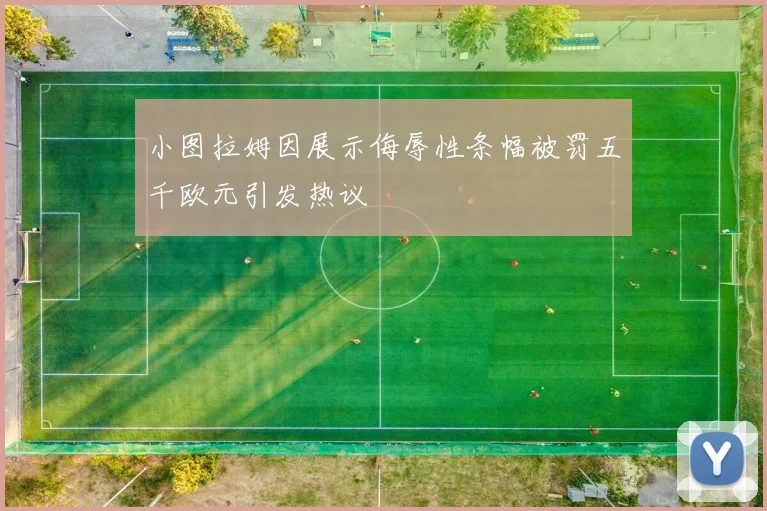 小图拉姆因展示侮辱性条幅被罚五千欧元引发热议