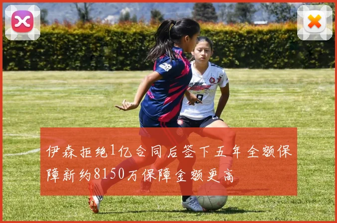 伊森拒绝1亿合同后签下五年全额保障新约8150万保障金额更高