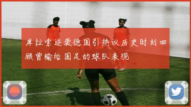 库拉索逆袭德国引热议历史时刻回顾曾输给国足的球队表现